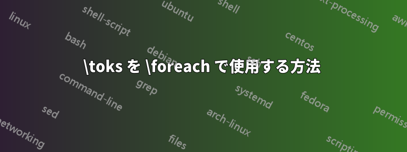 \toks を \foreach で使用する方法