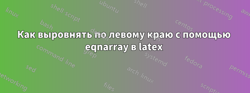 Как выровнять по левому краю с помощью eqnarray в latex