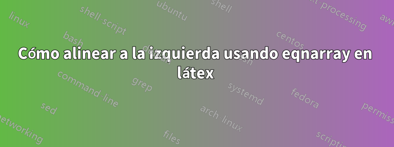 Cómo alinear a la izquierda usando eqnarray en látex