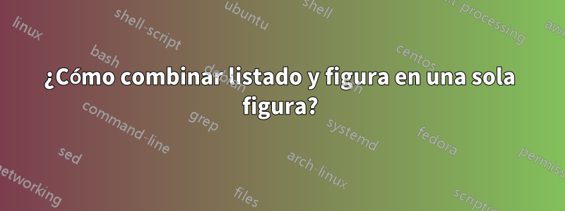 ¿Cómo combinar listado y figura en una sola figura?