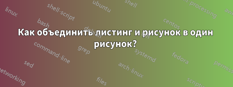 Как объединить листинг и рисунок в один рисунок?