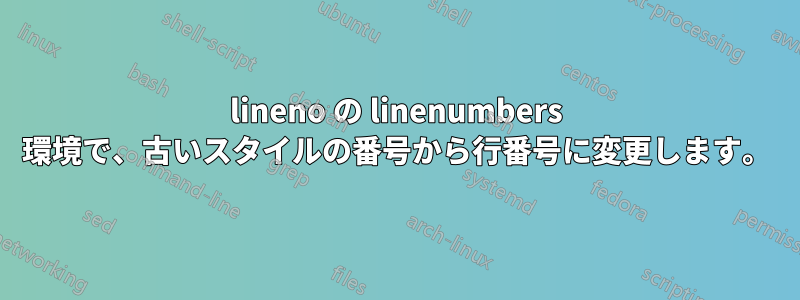 lineno の linenumbers 環境で、古いスタイルの番号から行番号に変更します。