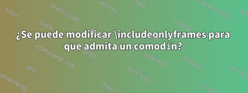 ¿Se puede modificar \includeonlyframes para que admita un comodín?