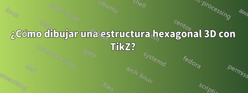 ¿Cómo dibujar una estructura hexagonal 3D con TikZ?