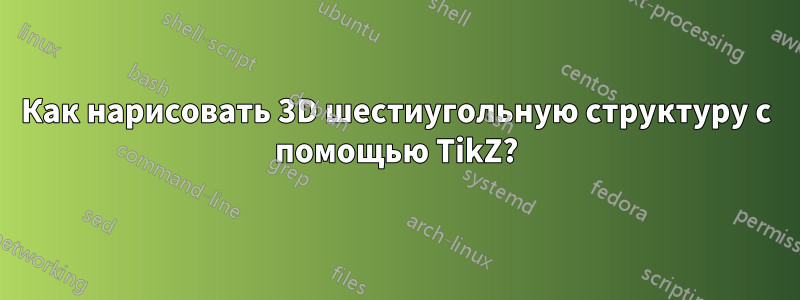 Как нарисовать 3D шестиугольную структуру с помощью TikZ?