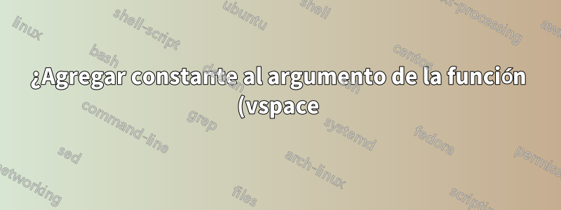 ¿Agregar constante al argumento de la función (vspace)?