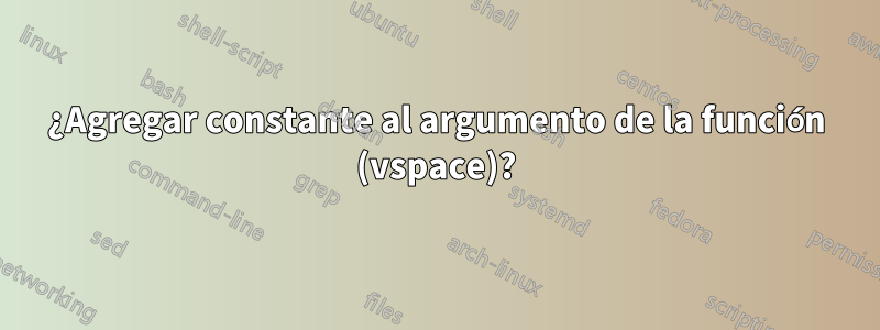 ¿Agregar constante al argumento de la función (vspace)?