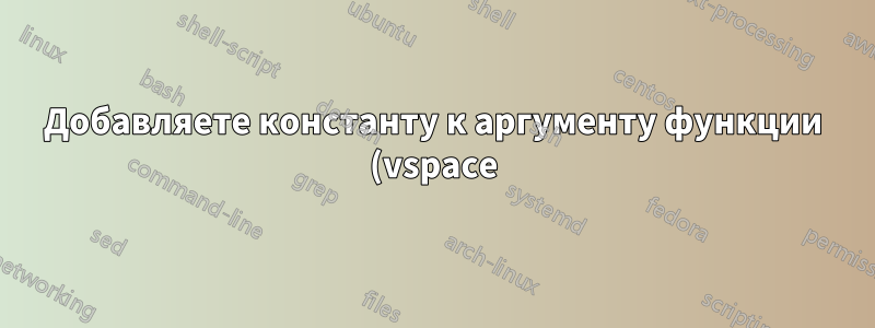 Добавляете константу к аргументу функции (vspace)?
