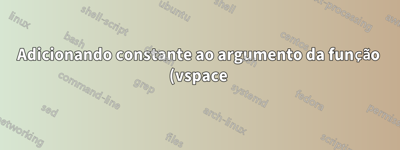 Adicionando constante ao argumento da função (vspace)?