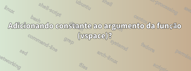 Adicionando constante ao argumento da função (vspace)?