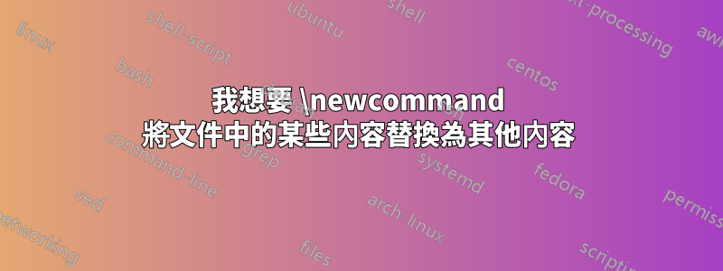 我想要 \newcommand 將文件中的某些內容替換為其他內容