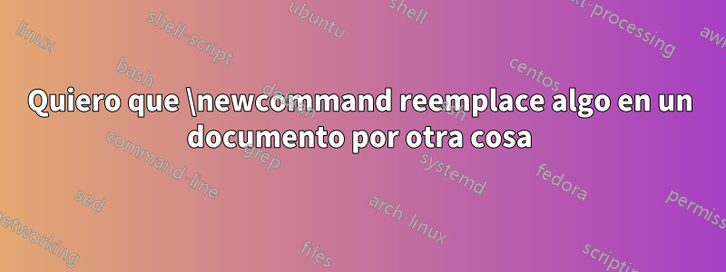 Quiero que \newcommand reemplace algo en un documento por otra cosa