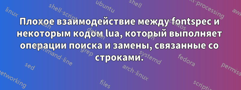 Плохое взаимодействие между fontspec и некоторым кодом lua, который выполняет операции поиска и замены, связанные со строками.