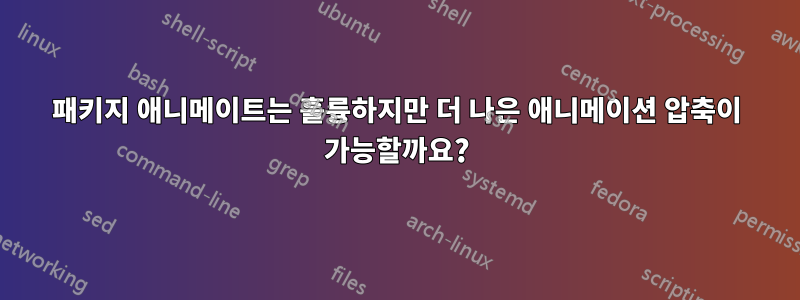 패키지 애니메이트는 훌륭하지만 더 나은 애니메이션 압축이 가능할까요?