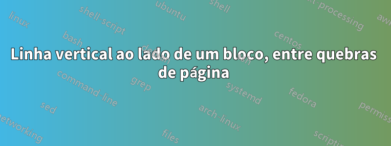 Linha vertical ao lado de um bloco, entre quebras de página