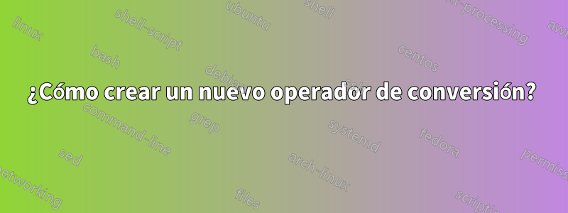 ¿Cómo crear un nuevo operador de conversión?