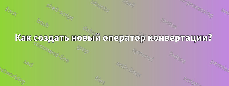 Как создать новый оператор конвертации?