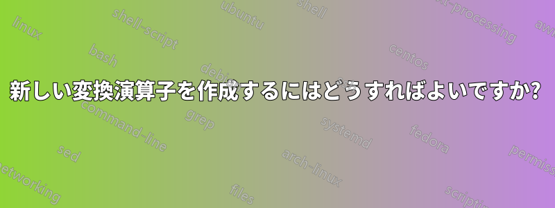 新しい変換演算子を作成するにはどうすればよいですか?