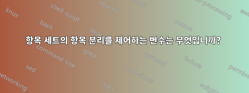 항목 세트의 항목 분리를 제어하는 ​​변수는 무엇입니까?