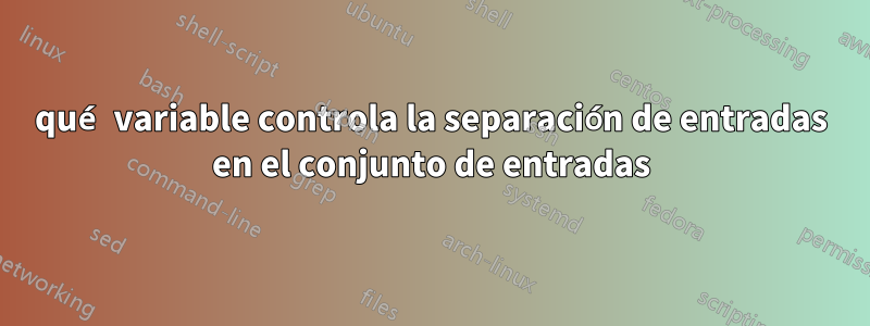 qué variable controla la separación de entradas en el conjunto de entradas