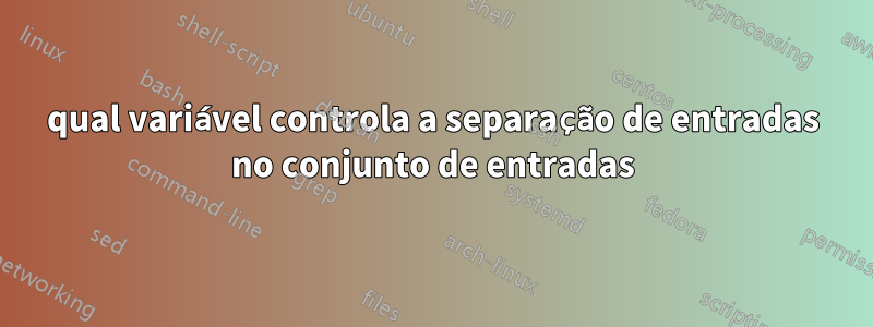 qual variável controla a separação de entradas no conjunto de entradas