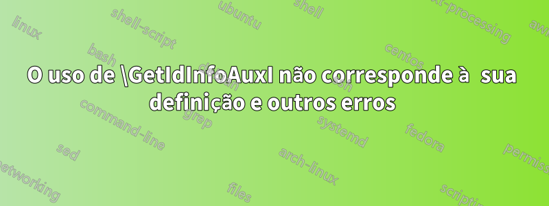 O uso de \GetIdInfoAuxI não corresponde à sua definição e outros erros