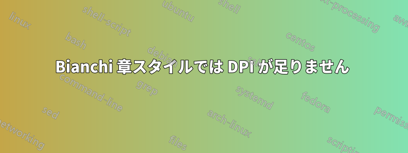 Bianchi 章スタイルでは DPI が足りません