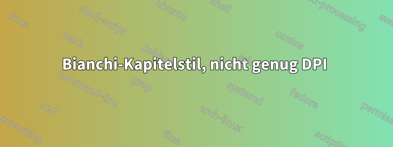 Bianchi-Kapitelstil, nicht genug DPI