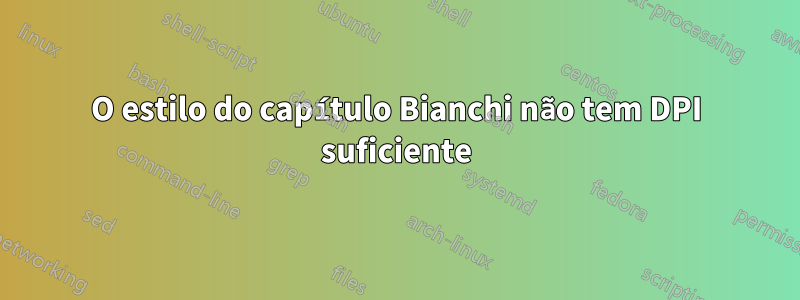 O estilo do capítulo Bianchi não tem DPI suficiente