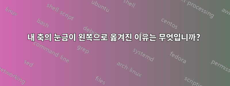 내 축의 눈금이 왼쪽으로 옮겨진 이유는 무엇입니까?