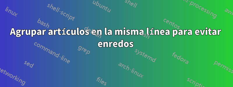 Agrupar artículos en la misma línea para evitar enredos