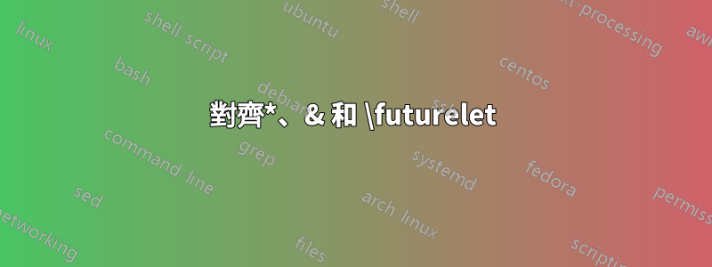 對齊*、& 和 \futurelet