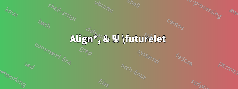 Align*, & 및 \futurelet