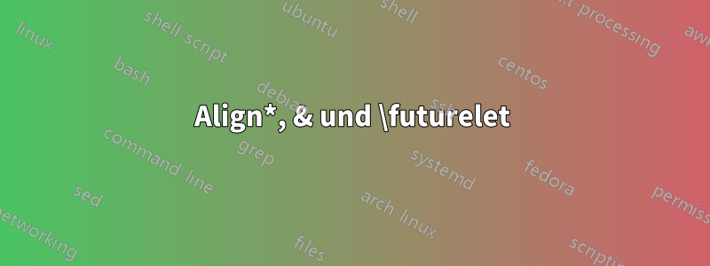 Align*, & und \futurelet