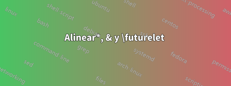 Alinear*, & y \futurelet