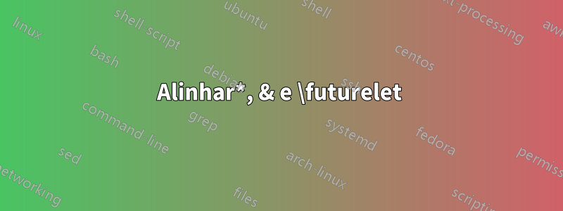 Alinhar*, & e \futurelet