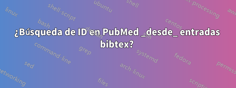 ¿Búsqueda de ID en PubMed _desde_ entradas bibtex?