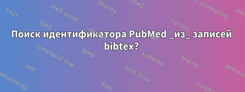 Поиск идентификатора PubMed _из_ записей bibtex?