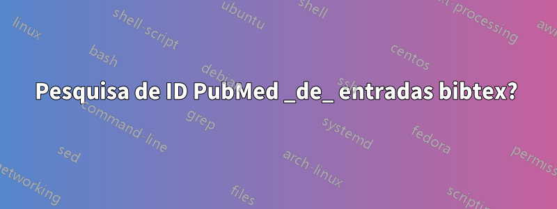 Pesquisa de ID PubMed _de_ entradas bibtex?