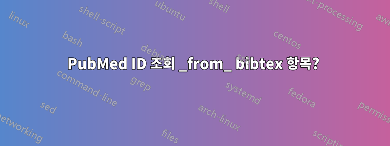 PubMed ID 조회 _from_ bibtex 항목?