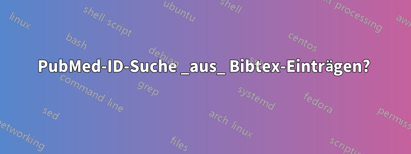 PubMed-ID-Suche _aus_ Bibtex-Einträgen?