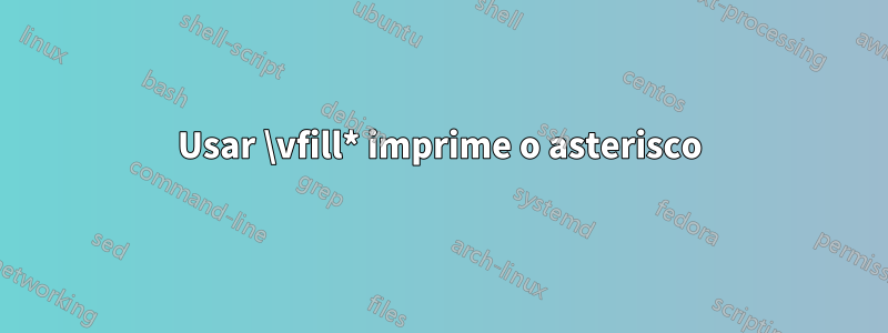 Usar \vfill* imprime o asterisco