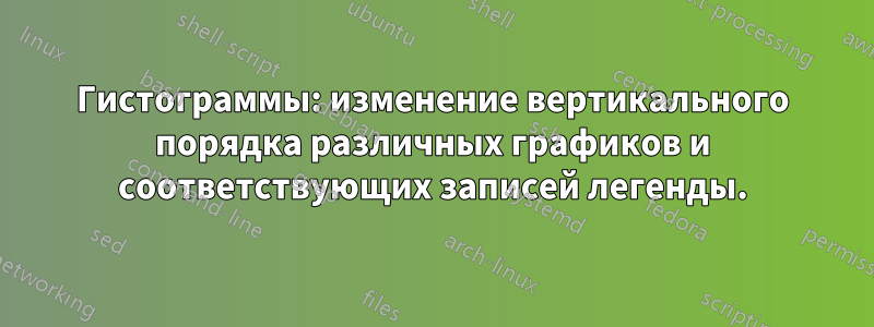 Гистограммы: изменение вертикального порядка различных графиков и соответствующих записей легенды.