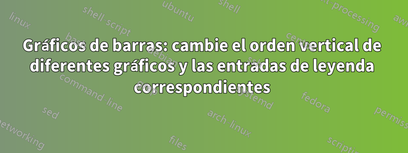 Gráficos de barras: cambie el orden vertical de diferentes gráficos y las entradas de leyenda correspondientes