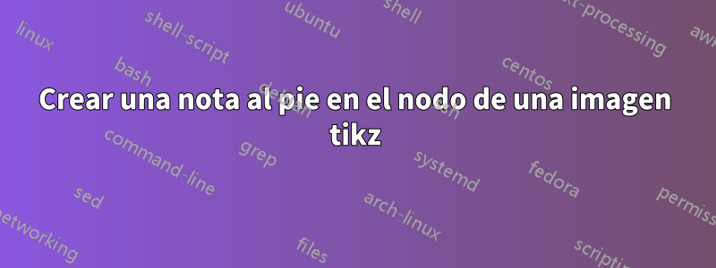 Crear una nota al pie en el nodo de una imagen tikz