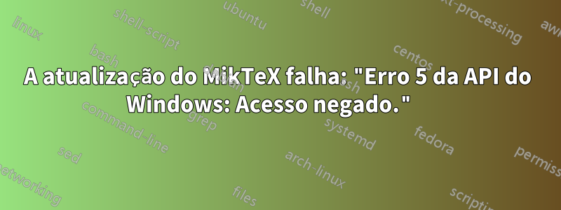 A atualização do MikTeX falha: "Erro 5 da API do Windows: Acesso negado." 