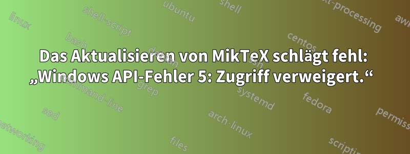 Das Aktualisieren von MikTeX schlägt fehl: „Windows API-Fehler 5: Zugriff verweigert.“ 