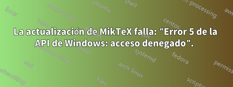 La actualización de MikTeX falla: "Error 5 de la API de Windows: acceso denegado". 