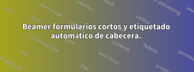 Beamer formularios cortos y etiquetado automático de cabecera.