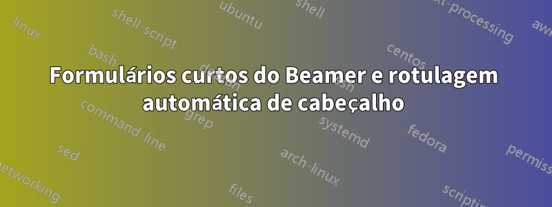 Formulários curtos do Beamer e rotulagem automática de cabeçalho